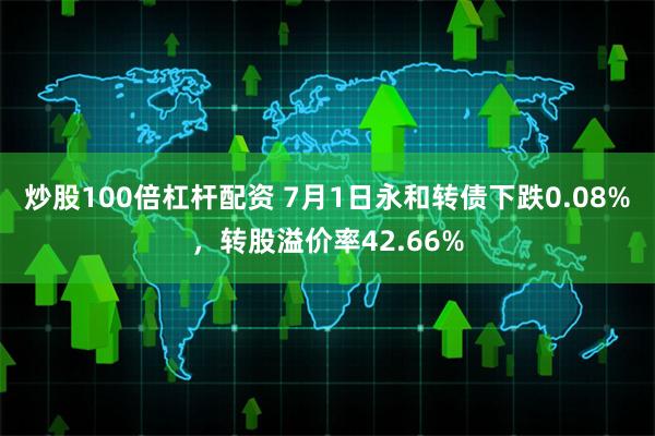 炒股100倍杠杆配资 7月1日永和转债下跌0.08%，转股溢价率42.66%