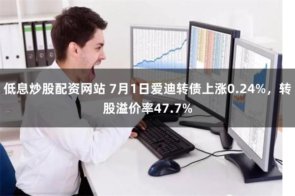 低息炒股配资网站 7月1日爱迪转债上涨0.24%，转股溢价率47.7%