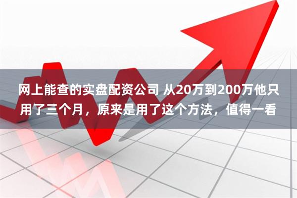 网上能查的实盘配资公司 从20万到200万他只用了三个月，原来是用了这个方法，值得一看