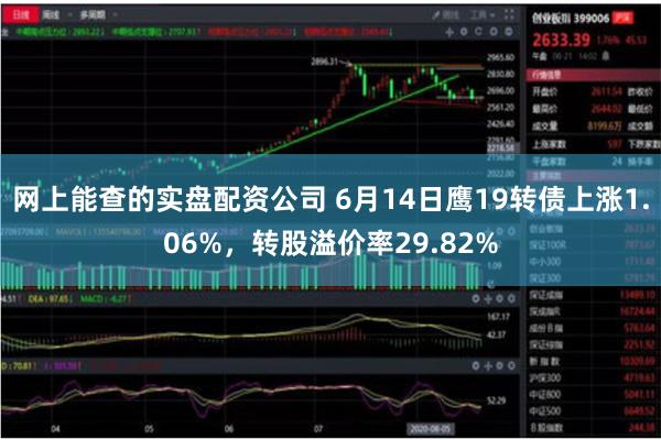 网上能查的实盘配资公司 6月14日鹰19转债上涨1.06%，转股溢价率29.82%