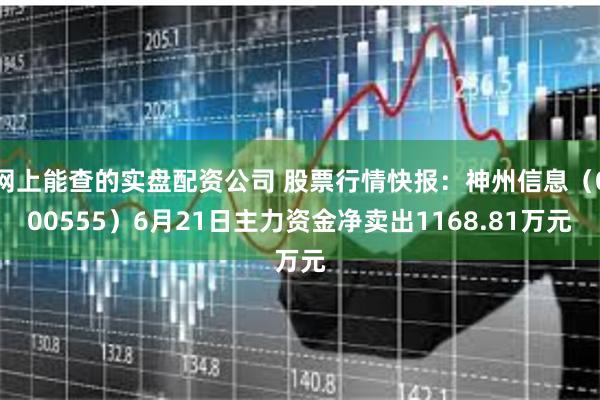 网上能查的实盘配资公司 股票行情快报：神州信息（000555）6月21日主力资金净卖出1168.81万元