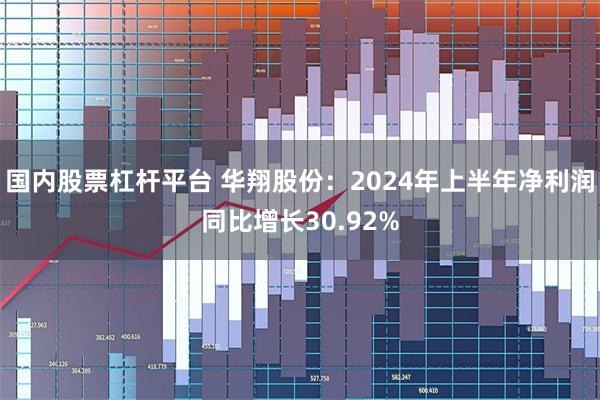 国内股票杠杆平台 华翔股份：2024年上半年净利润同比增长30.92%