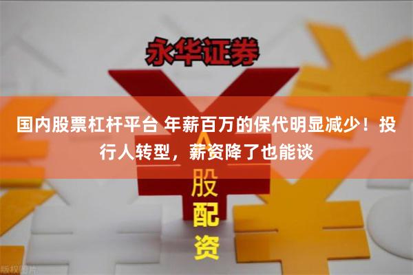 国内股票杠杆平台 年薪百万的保代明显减少！投行人转型，薪资降了也能谈