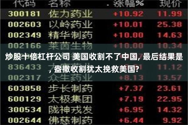 炒股十倍杠杆公司 美国收割不了中国, 最后结果是, 盎撒收割