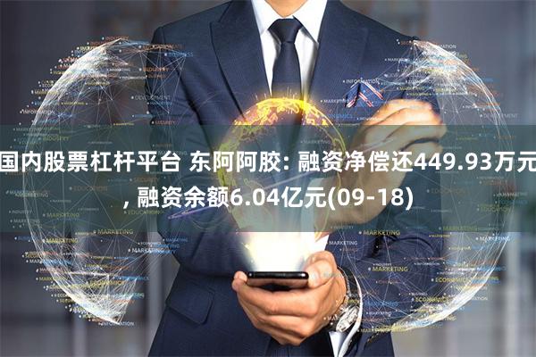 国内股票杠杆平台 东阿阿胶: 融资净偿还449.93万元, 融资余额6.04亿元(09-18)