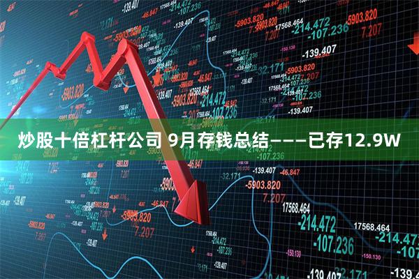 炒股十倍杠杆公司 9月存钱总结———已存12.9W