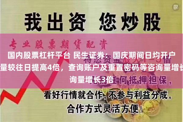 国内股票杠杆平台 民生证券：国庆期间日均开户申请量较往日提高4倍，查询账户及重置密码等咨询量增长3倍