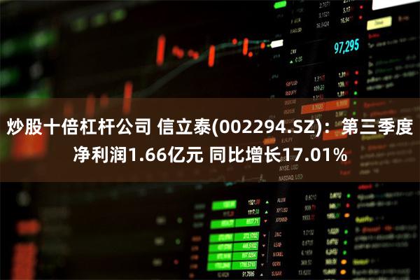 炒股十倍杠杆公司 信立泰(002294.SZ)：第三季度净利润1.66亿元 同比增长17.01%