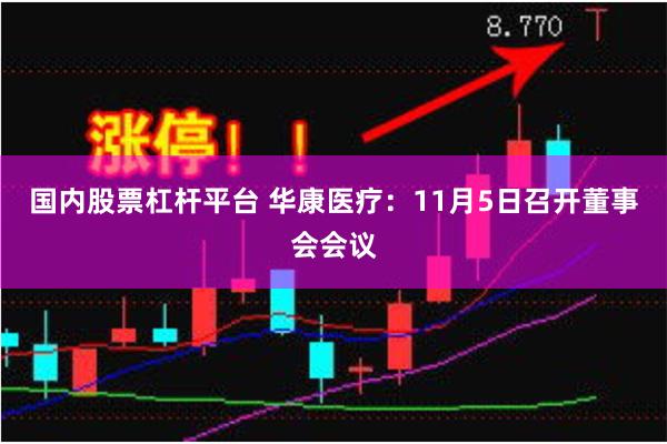 国内股票杠杆平台 华康医疗：11月5日召开董事会会议