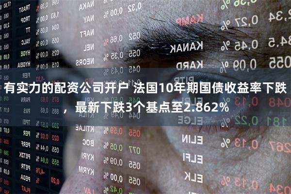 有实力的配资公司开户 法国10年期国债收益率下跌，最新下跌3