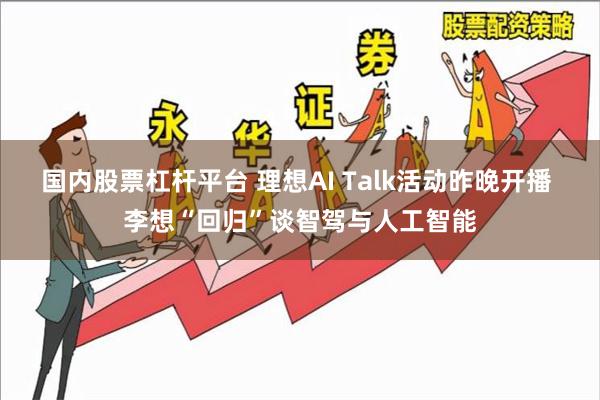 国内股票杠杆平台 理想AI Talk活动昨晚开播 李想“回归